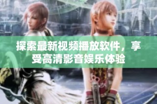 探索最新视频播放软件，享受高清影音娱乐体验