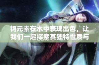 钶元素在水中表现出色，让我们一起探索其独特性质与应用