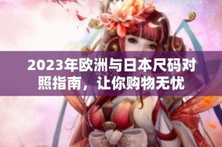 2023年欧洲与日本尺码对照指南，让你购物无忧