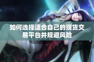如何选择适合自己的现货交易平台并规避风险