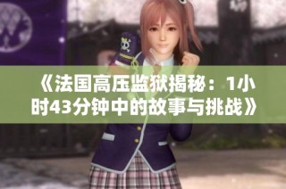 《法国高压监狱揭秘：1小时43分钟中的故事与挑战》