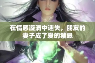 在情感漩涡中迷失，朋友的妻子成了爱的禁忌