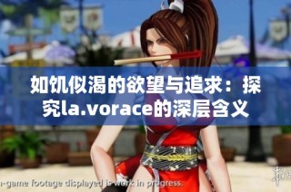 如饥似渴的欲望与追求：探究la.vorace的深层含义
