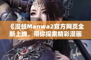 《漫蛙Manwa2官方网页全新上线，带你探索精彩漫画世界》