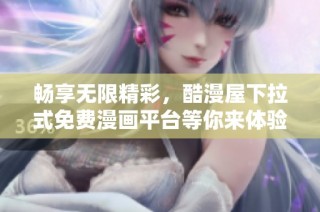 畅享无限精彩，酷漫屋下拉式免费漫画平台等你来体验