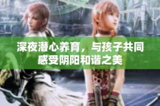 深夜潜心养育，与孩子共同感受阴阳和谐之美