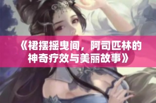 《裙摆摇曳间，阿司匹林的神奇疗效与美丽故事》