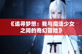 《追寻梦想：我与魔法少女之间的奇幻冒险》