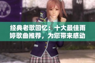 经典老歌回忆：十大最佳雨婷歌曲推荐，为您带来感动与怀旧