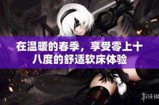 在温暖的春季，享受零上十八度的舒适软床体验