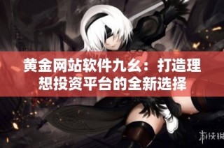 黄金网站软件九幺：打造理想投资平台的全新选择