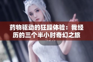 药物驱动的狂躁体验：我经历的三个半小时奇幻之旅