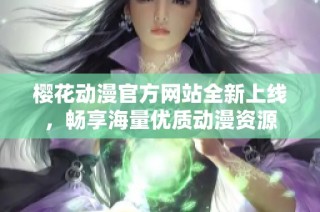 樱花动漫官方网站全新上线，畅享海量优质动漫资源