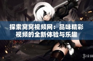 探索窝窝视频网：品味精彩视频的全新体验与乐趣
