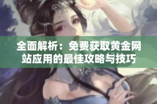 全面解析：免费获取黄金网站应用的最佳攻略与技巧