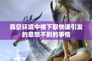 真空环境中楼下取快递引发的意想不到的事情