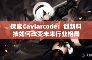 探索Caviarcode：创新科技如何改变未来行业格局