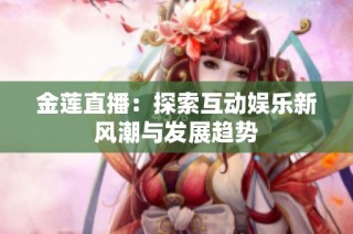 金莲直播：探索互动娱乐新风潮与发展趋势