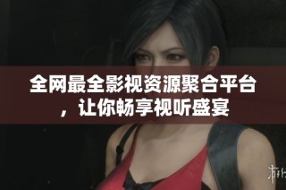 全网最全影视资源聚合平台，让你畅享视听盛宴