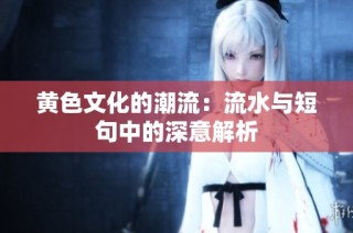 黄色文化的潮流：流水与短句中的深意解析