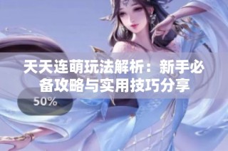 天天连萌玩法解析：新手必备攻略与实用技巧分享