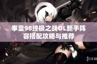 拳皇98终极之战OL新手阵容搭配攻略与推荐