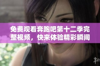 免费观看奔跑吧第十二季完整视频，快来体验精彩瞬间！