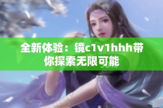 全新体验：镜c1v1hhh带你探索无限可能