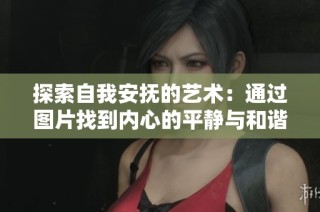 探索自我安抚的艺术：通过图片找到内心的平静与和谐