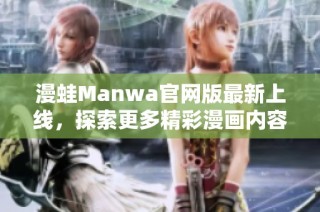 漫蛙Manwa官网版最新上线，探索更多精彩漫画内容与功能