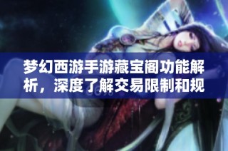 梦幻西游手游藏宝阁功能解析，深度了解交易限制和规则