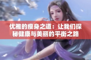 优雅的瘦身之道：让我们探秘健康与美丽的平衡之路