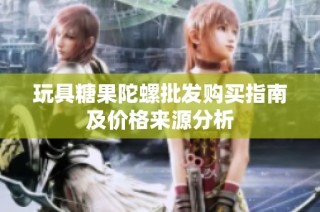 玩具糖果陀螺批发购买指南及价格来源分析