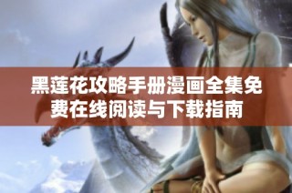 黑莲花攻略手册漫画全集免费在线阅读与下载指南
