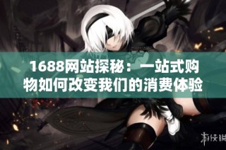 1688网站探秘：一站式购物如何改变我们的消费体验