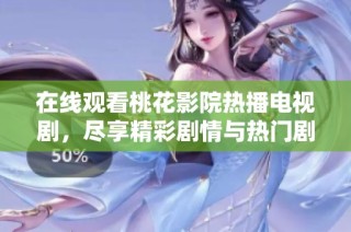 在线观看桃花影院热播电视剧，尽享精彩剧情与热门剧集