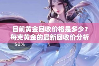 目前黄金回收价格是多少？每克黄金的最新回收价分析