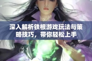 深入解析铁根游戏玩法与策略技巧，带你轻松上手