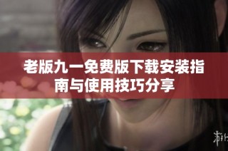 老版九一免费版下载安装指南与使用技巧分享