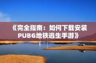 《完全指南：如何下载安装PUBG地铁逃生手游》