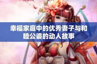 幸福家庭中的优秀妻子与和睦公婆的动人故事