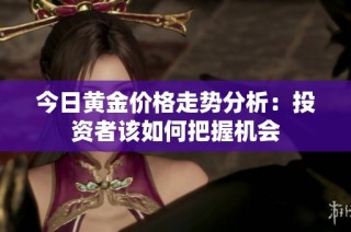 今日黄金价格走势分析：投资者该如何把握机会