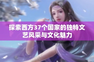 探索西方37个国家的独特文艺风采与文化魅力