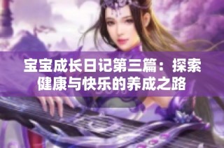 宝宝成长日记第三篇：探索健康与快乐的养成之路