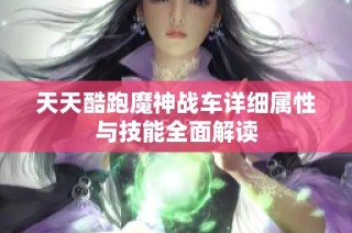 天天酷跑魔神战车详细属性与技能全面解读