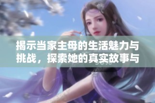 揭示当家主母的生活魅力与挑战，探索她的真实故事与智慧