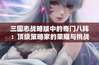三国志战略版中的奇门八阵：顶级策略家的荣耀与挑战揭秘