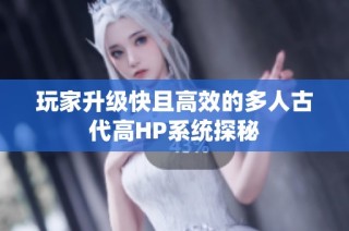 玩家升级快且高效的多人古代高HP系统探秘
