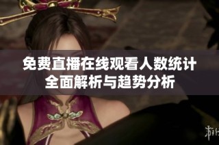 免费直播在线观看人数统计全面解析与趋势分析
