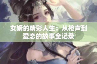 女婿的精彩人生：从枪声到爱恋的故事全记录